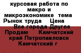 курсовая работа по макро и микроэкономике  тема “Рынок труда“ › Цена ­ 1 500 - Все города Другое » Продам   . Камчатский край,Петропавловск-Камчатский г.